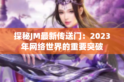 探秘JM最新传送门：2023年网络世界的重要突破