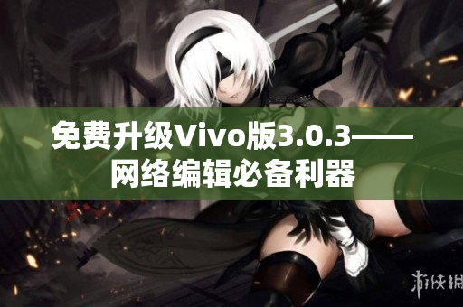 免费升级Vivo版3.0.3——网络编辑必备利器