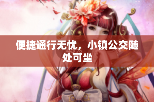 便捷通行无忧，小镇公交随处可坐