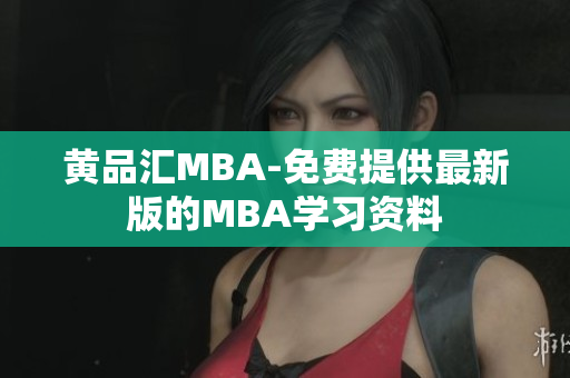 黄品汇MBA-免费提供最新版的MBA学习资料