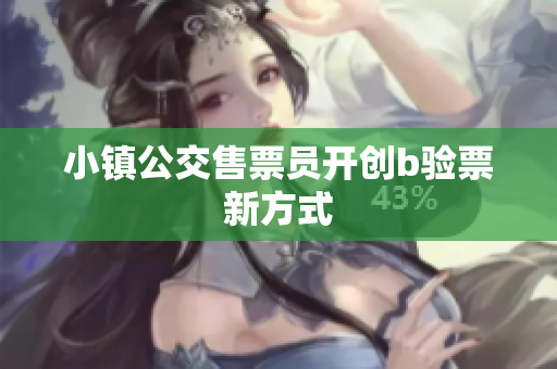 小镇公交售票员开创b验票新方式