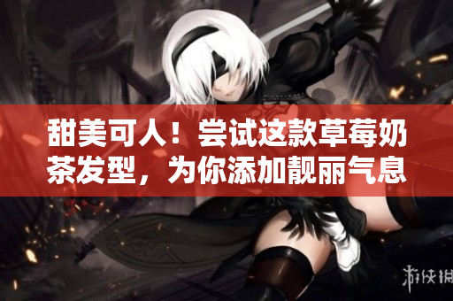 甜美可人！尝试这款草莓奶茶发型，为你添加靓丽气息