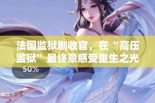 法国监狱剧收官，在“高压监狱”最终章感受重生之光