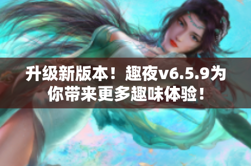 升级新版本！趣夜v6.5.9为你带来更多趣味体验！