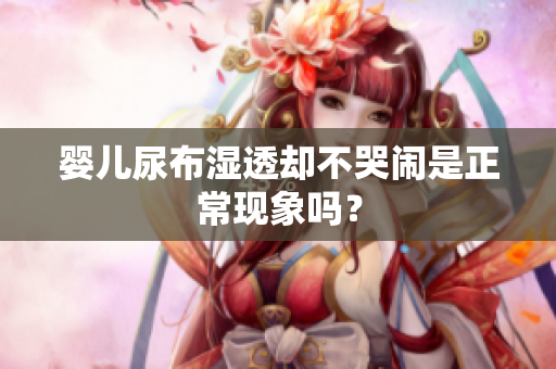 婴儿尿布湿透却不哭闹是正常现象吗？