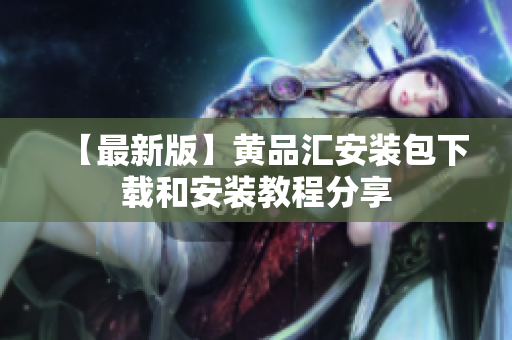 【最新版】黄品汇安装包下载和安装教程分享