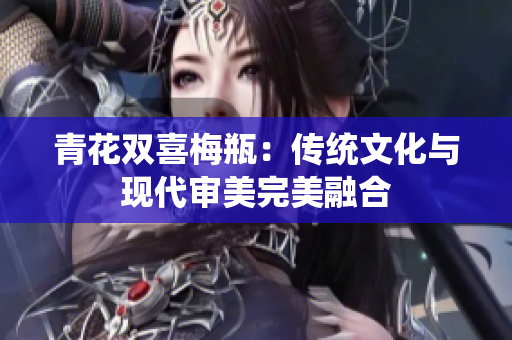 青花双喜梅瓶：传统文化与现代审美完美融合