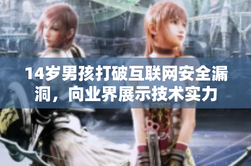 14岁男孩打破互联网安全漏洞，向业界展示技术实力