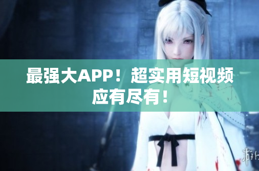 最强大APP！超实用短视频应有尽有！