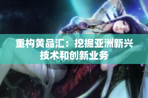 重构黄品汇：挖掘亚洲新兴技术和创新业务