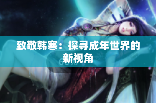 致敬韩寒：探寻成年世界的新视角