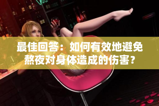 最佳回答：如何有效地避免熬夜对身体造成的伤害？