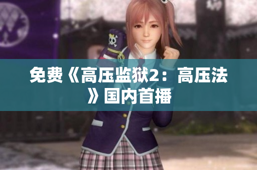 免费《高压监狱2：高压法》国内首播