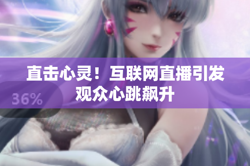 直击心灵！互联网直播引发观众心跳飙升