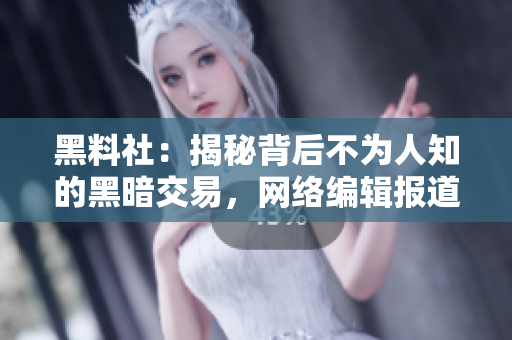 黑料社：揭秘背后不为人知的黑暗交易，网络编辑报道
