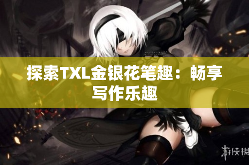 探索TXL金银花笔趣：畅享写作乐趣