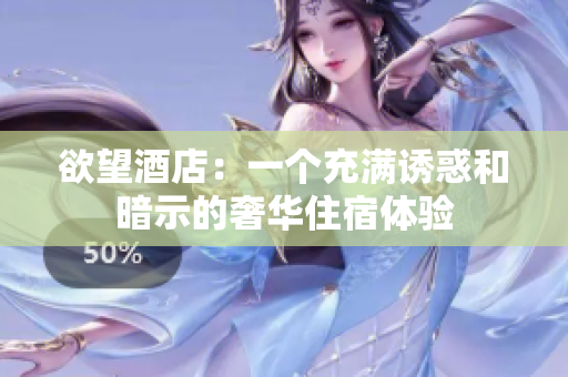 欲望酒店：一个充满诱惑和暗示的奢华住宿体验