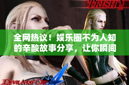 全网热议！娱乐圈不为人知的辛酸故事分享，让你瞬间了解真相！