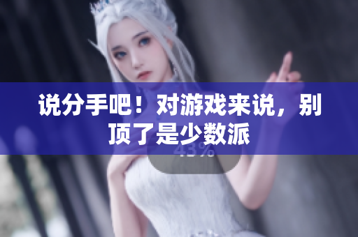 说分手吧！对游戏来说，别顶了是少数派