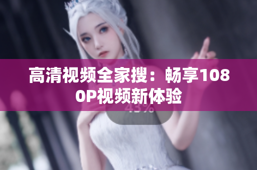 高清视频全家搜：畅享1080P视频新体验