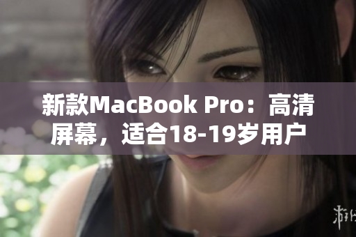 新款MacBook Pro：高清屏幕，适合18-19岁用户