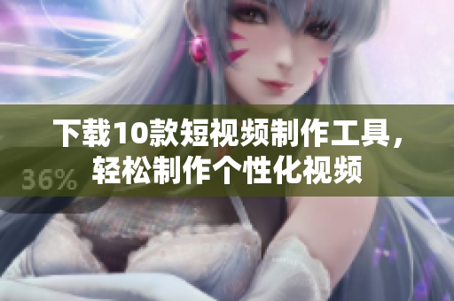 下载10款短视频制作工具，轻松制作个性化视频