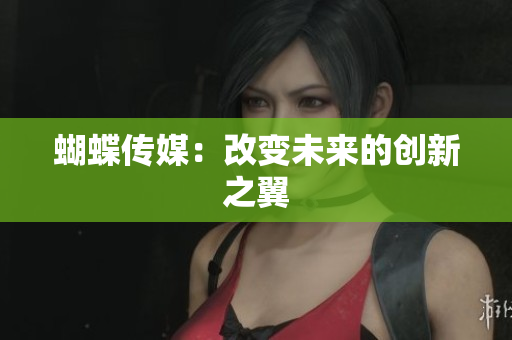 蝴蝶传媒：改变未来的创新之翼