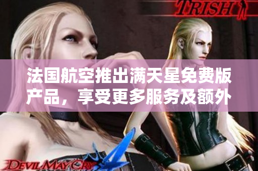 法国航空推出满天星免费版产品，享受更多服务及额外优惠