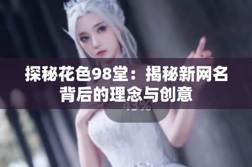探秘花色98堂：揭秘新网名背后的理念与创意