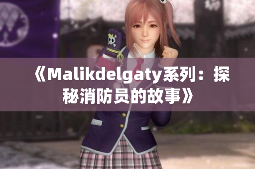 《Malikdelgaty系列：探秘消防员的故事》