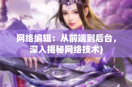 网络编辑：从前端到后台，深入揭秘网络技术)