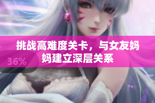挑战高难度关卡，与女友妈妈建立深层关系
