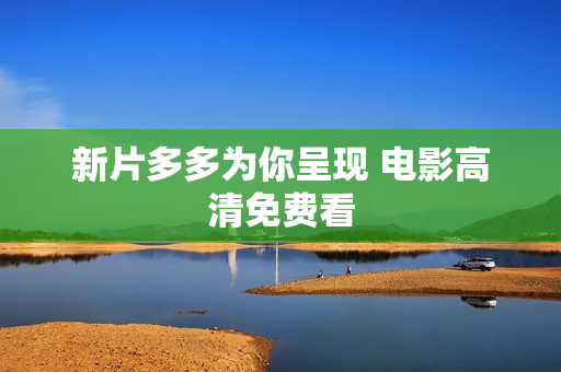 新片多多为你呈现 电影高清免费看