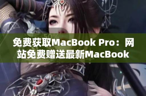 免费获取MacBook Pro：网站免费赠送最新MacBook Pro
