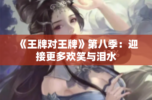 《王牌对王牌》第八季：迎接更多欢笑与泪水
