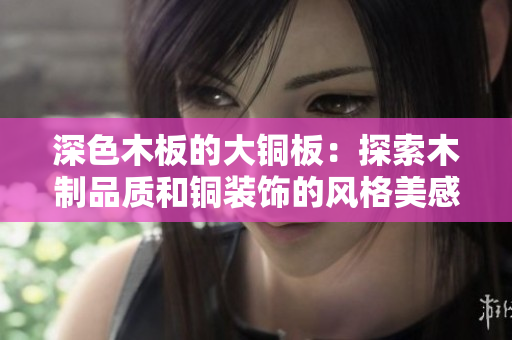 深色木板的大铜板：探索木制品质和铜装饰的风格美感