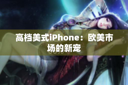 高档美式iPhone：欧美市场的新宠