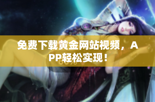 免费下载黄金网站视频，APP轻松实现！