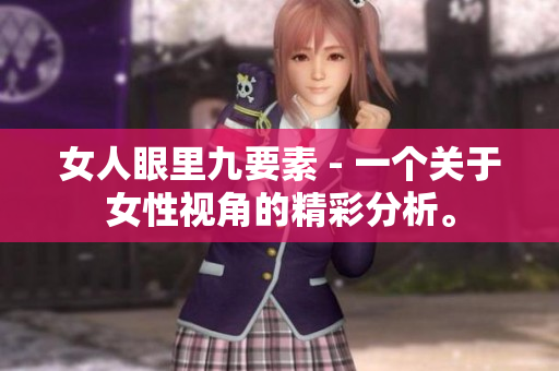 女人眼里九要素 - 一个关于女性视角的精彩分析。