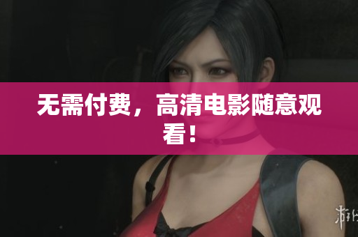 无需付费，高清电影随意观看！