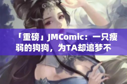 「重磅」JMComic：一只瘦弱的狗狗，为TA却追梦不止