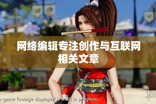 网络编辑专注创作与互联网相关文章