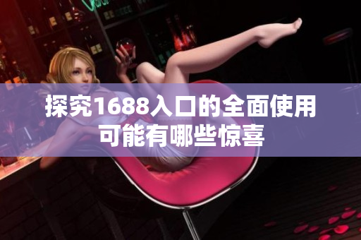 探究1688入口的全面使用可能有哪些惊喜