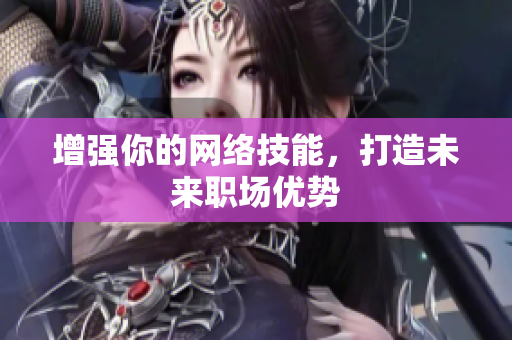 增强你的网络技能，打造未来职场优势