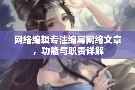 网络编辑专注编写网络文章，功能与职责详解