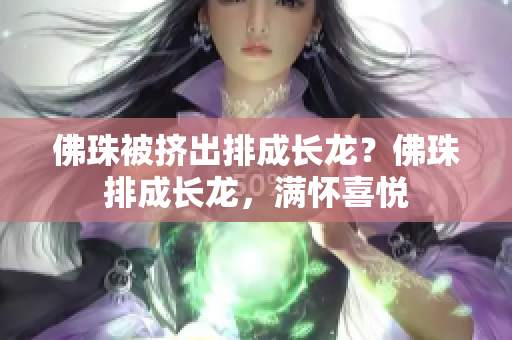佛珠被挤出排成长龙？佛珠排成长龙，满怀喜悦