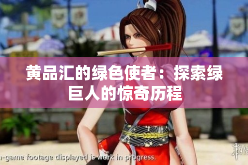 黄品汇的绿色使者：探索绿巨人的惊奇历程