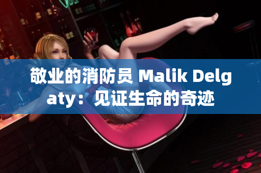 敬业的消防员 Malik Delgaty：见证生命的奇迹