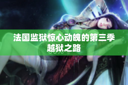 法国监狱惊心动魄的第三季越狱之路