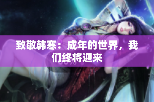 致敬韩寒：成年的世界，我们终将迎来